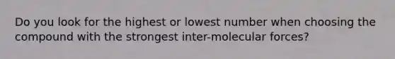 Do you look for the highest or lowest number when choosing the compound with the strongest inter-molecular forces?