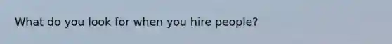 What do you look for when you hire people?