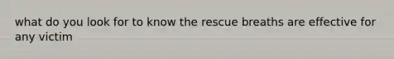 what do you look for to know the rescue breaths are effective for any victim