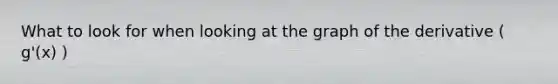 What to look for when looking at the graph of the derivative ( g'(x) )