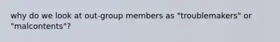 why do we look at out-group members as "troublemakers" or "malcontents"?