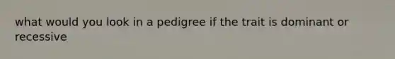 what would you look in a pedigree if the trait is dominant or recessive