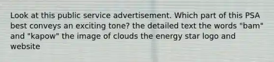 Look at this public service advertisement. Which part of this PSA best conveys an exciting tone? the detailed text the words "bam" and "kapow" the image of clouds the energy star logo and website