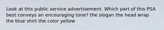 Look at this public service advertisement. Which part of this PSA best conveys an encouraging tone? the slogan the head wrap the blue shirt the color yellow