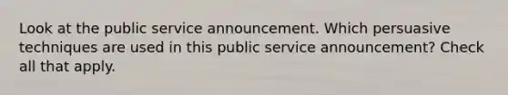 Look at the public service announcement. Which persuasive techniques are used in this public service announcement? Check all that apply.