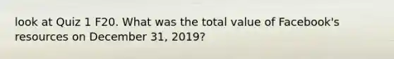 look at Quiz 1 F20. What was the total value of Facebook's resources on December 31, 2019?