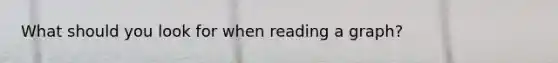What should you look for when reading a graph?