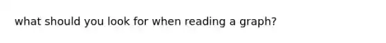 what should you look for when reading a graph?