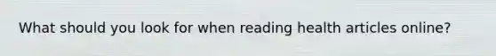 What should you look for when reading health articles online?