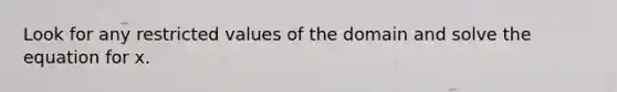 Look for any restricted values of the domain and solve the equation for x.