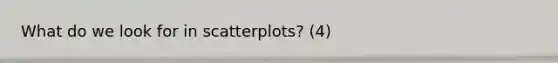 What do we look for in scatterplots? (4)