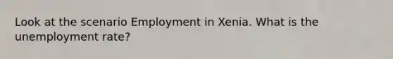 Look at the scenario Employment in Xenia. What is the unemployment rate?