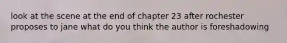 look at the scene at the end of chapter 23 after rochester proposes to jane what do you think the author is foreshadowing