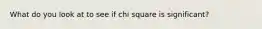 What do you look at to see if chi square is significant?