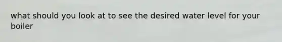 what should you look at to see the desired water level for your boiler