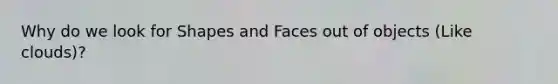 Why do we look for Shapes and Faces out of objects (Like clouds)?