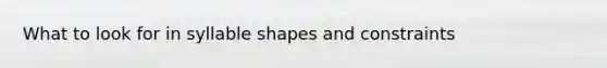 What to look for in syllable shapes and constraints