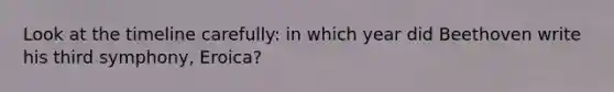 Look at the timeline carefully: in which year did Beethoven write his third symphony, Eroica?