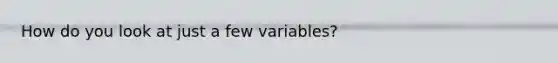 How do you look at just a few variables?