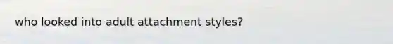 who looked into adult attachment styles?