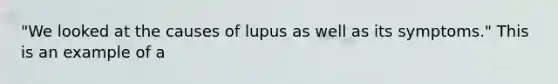 "We looked at the causes of lupus as well as its symptoms." This is an example of a