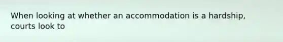 When looking at whether an accommodation is a hardship, courts look to