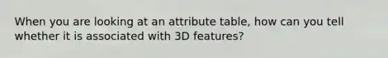 When you are looking at an attribute table, how can you tell whether it is associated with 3D features?