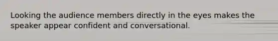 Looking the audience members directly in the eyes makes the speaker appear confident and conversational.