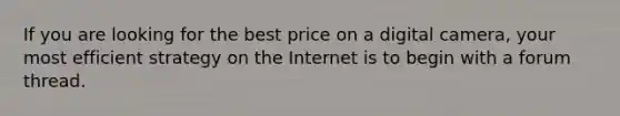 If you are looking for the best price on a digital camera, your most efficient strategy on the Internet is to begin with a forum thread.