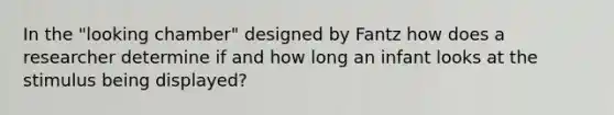 In the "looking chamber" designed by Fantz how does a researcher determine if and how long an infant looks at the stimulus being displayed?