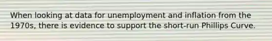 When looking at data for unemployment and inflation from the 1970s, there is evidence to support the short-run Phillips Curve.