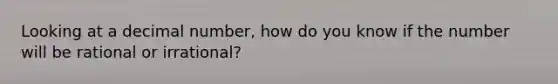 Looking at a decimal number, how do you know if the number will be rational or irrational?