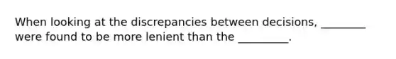 When looking at the discrepancies between decisions, ________ were found to be more lenient than the _________.