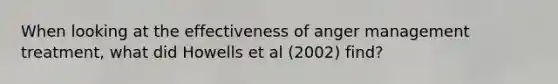 When looking at the effectiveness of anger management treatment, what did Howells et al (2002) find?