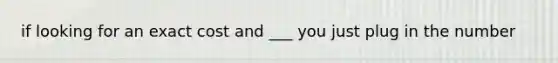 if looking for an exact cost and ___ you just plug in the number