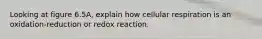 Looking at figure 6.5A, explain how cellular respiration is an oxidation-reduction or redox reaction.