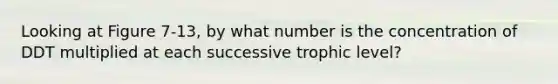 Looking at Figure 7-13, by what number is the concentration of DDT multiplied at each successive trophic level?