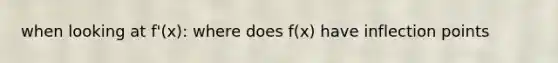 when looking at f'(x): where does f(x) have inflection points