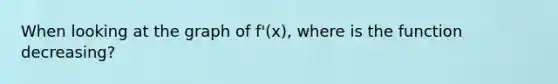 When looking at the graph of f'(x), where is the function decreasing?