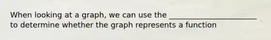 When looking at a graph, we can use the _______________________ to determine whether the graph represents a function