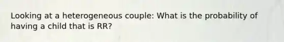 Looking at a heterogeneous couple: What is the probability of having a child that is RR?