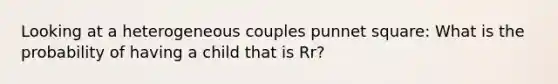 Looking at a heterogeneous couples punnet square: What is the probability of having a child that is Rr?