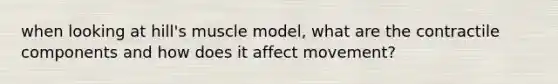 when looking at hill's muscle model, what are the contractile components and how does it affect movement?