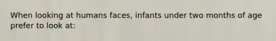 When looking at humans faces, infants under two months of age prefer to look at: