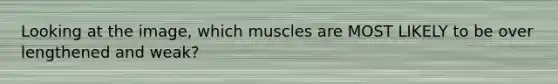 Looking at the image, which muscles are MOST LIKELY to be over lengthened and weak?