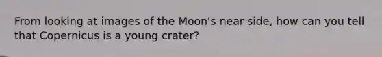 From looking at images of the Moon's near side, how can you tell that Copernicus is a young crater?