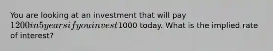 You are looking at an investment that will pay 1200 in 5 years if you invest1000 today. What is the implied rate of interest?