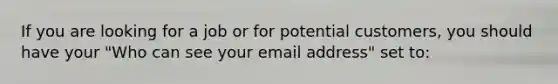 If you are looking for a job or for potential customers, you should have your "Who can see your email address" set to: