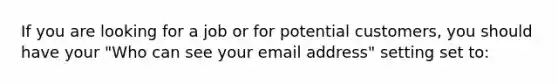 If you are looking for a job or for potential customers, you should have your "Who can see your email address" setting set to: