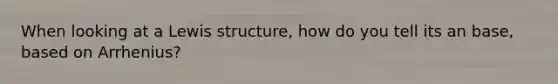 When looking at a Lewis structure, how do you tell its an base, based on Arrhenius?